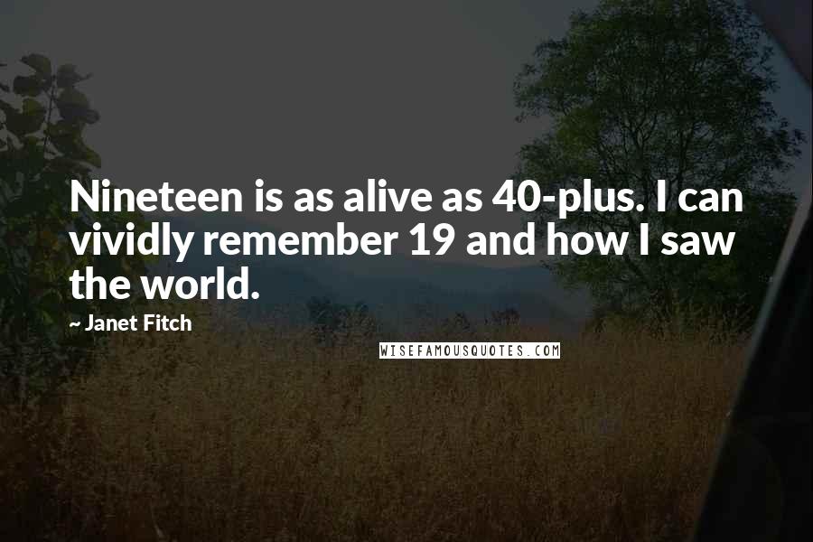 Janet Fitch Quotes: Nineteen is as alive as 40-plus. I can vividly remember 19 and how I saw the world.