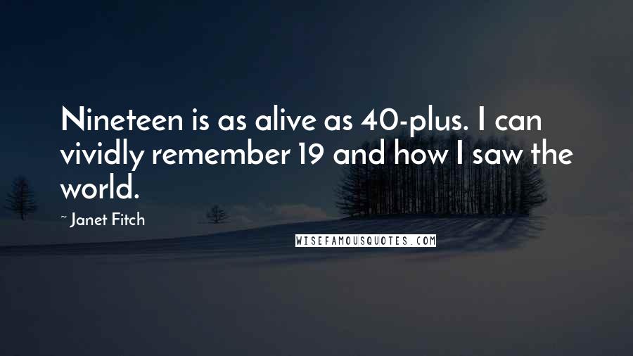 Janet Fitch Quotes: Nineteen is as alive as 40-plus. I can vividly remember 19 and how I saw the world.