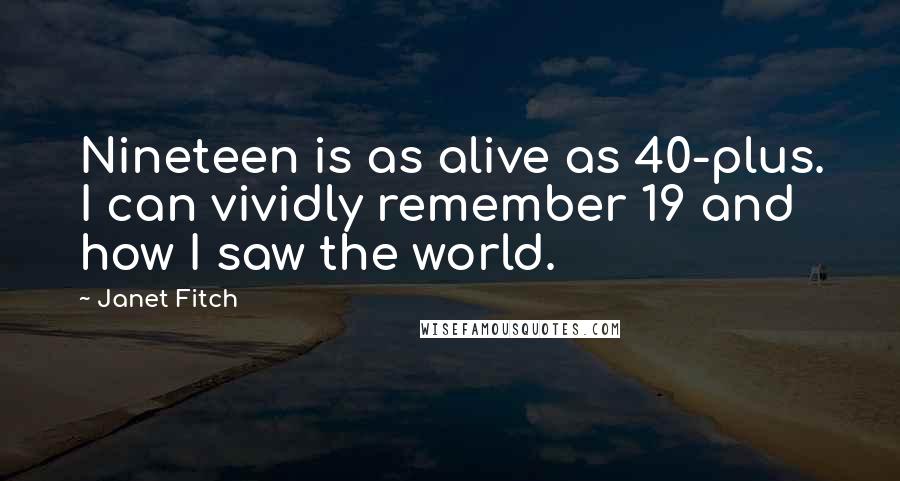 Janet Fitch Quotes: Nineteen is as alive as 40-plus. I can vividly remember 19 and how I saw the world.