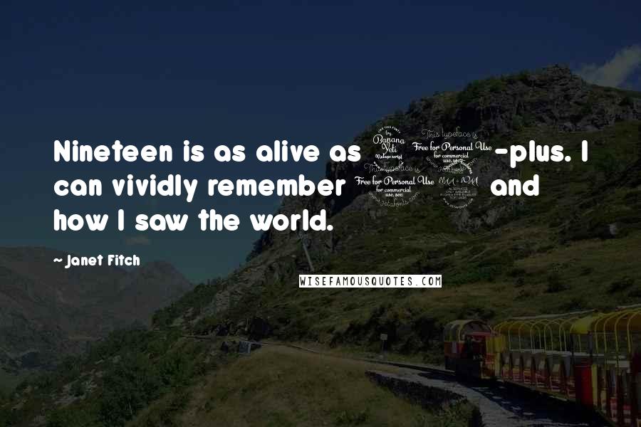 Janet Fitch Quotes: Nineteen is as alive as 40-plus. I can vividly remember 19 and how I saw the world.