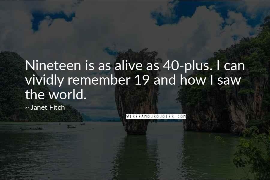 Janet Fitch Quotes: Nineteen is as alive as 40-plus. I can vividly remember 19 and how I saw the world.