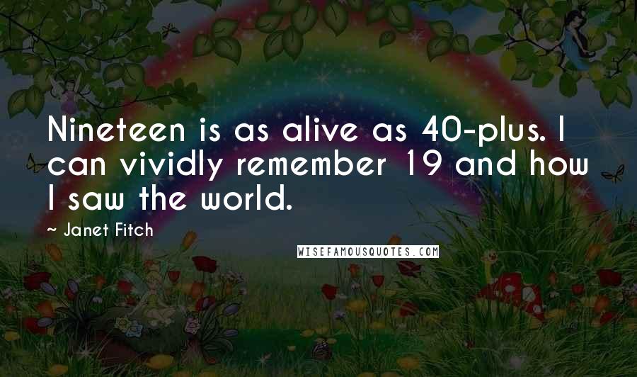 Janet Fitch Quotes: Nineteen is as alive as 40-plus. I can vividly remember 19 and how I saw the world.