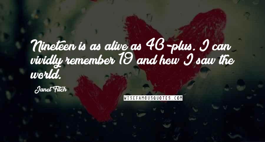 Janet Fitch Quotes: Nineteen is as alive as 40-plus. I can vividly remember 19 and how I saw the world.