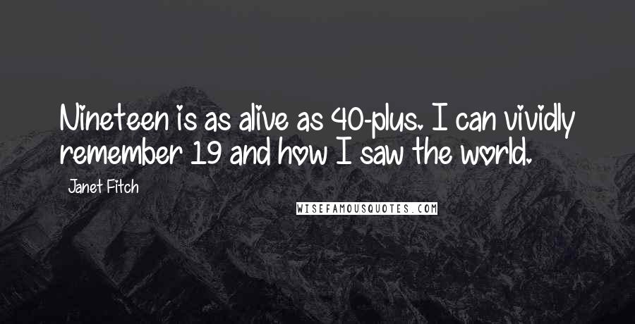 Janet Fitch Quotes: Nineteen is as alive as 40-plus. I can vividly remember 19 and how I saw the world.