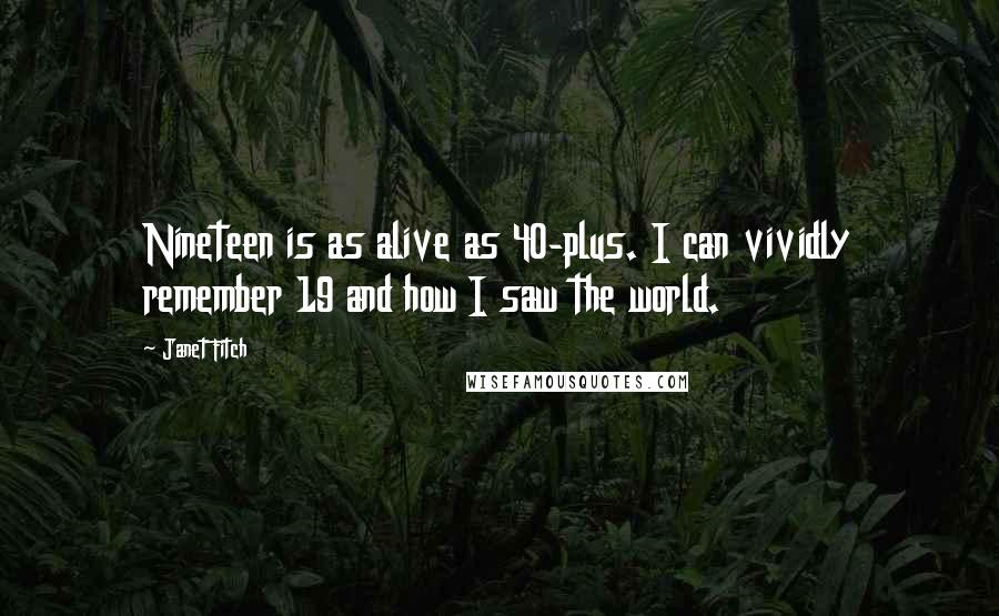 Janet Fitch Quotes: Nineteen is as alive as 40-plus. I can vividly remember 19 and how I saw the world.