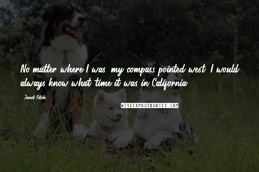 Janet Fitch Quotes: No matter where I was, my compass pointed west. I would always know what time it was in California.