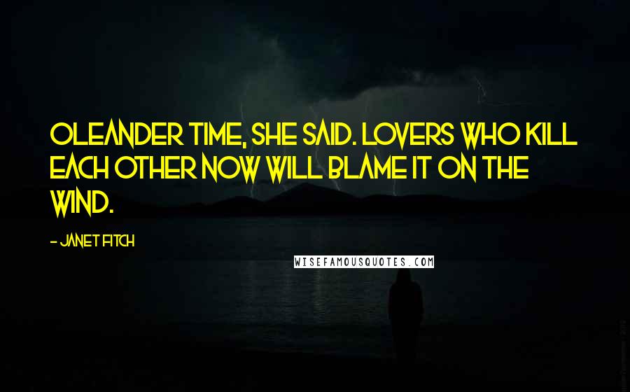 Janet Fitch Quotes: Oleander time, she said. Lovers who kill each other now will blame it on the wind.