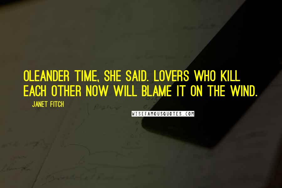 Janet Fitch Quotes: Oleander time, she said. Lovers who kill each other now will blame it on the wind.