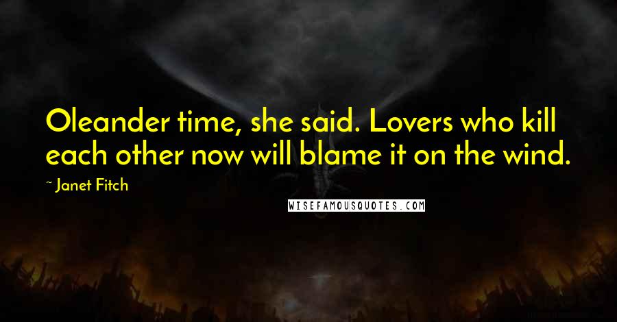Janet Fitch Quotes: Oleander time, she said. Lovers who kill each other now will blame it on the wind.