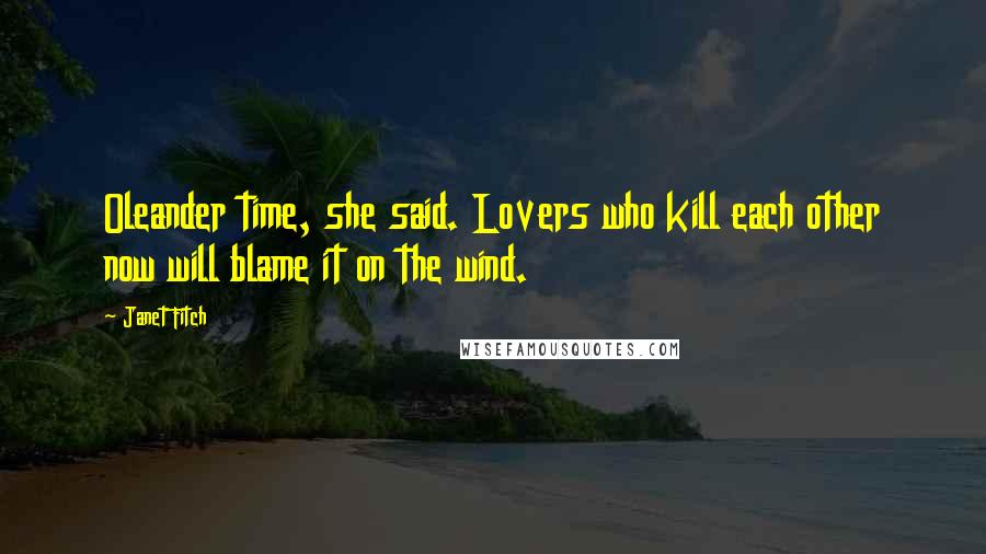 Janet Fitch Quotes: Oleander time, she said. Lovers who kill each other now will blame it on the wind.