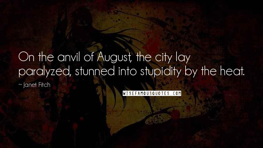 Janet Fitch Quotes: On the anvil of August, the city lay paralyzed, stunned into stupidity by the heat.
