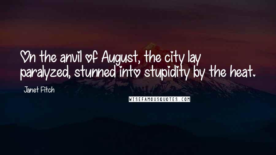 Janet Fitch Quotes: On the anvil of August, the city lay paralyzed, stunned into stupidity by the heat.