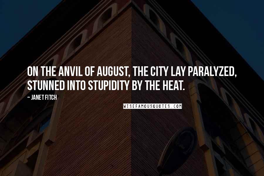 Janet Fitch Quotes: On the anvil of August, the city lay paralyzed, stunned into stupidity by the heat.