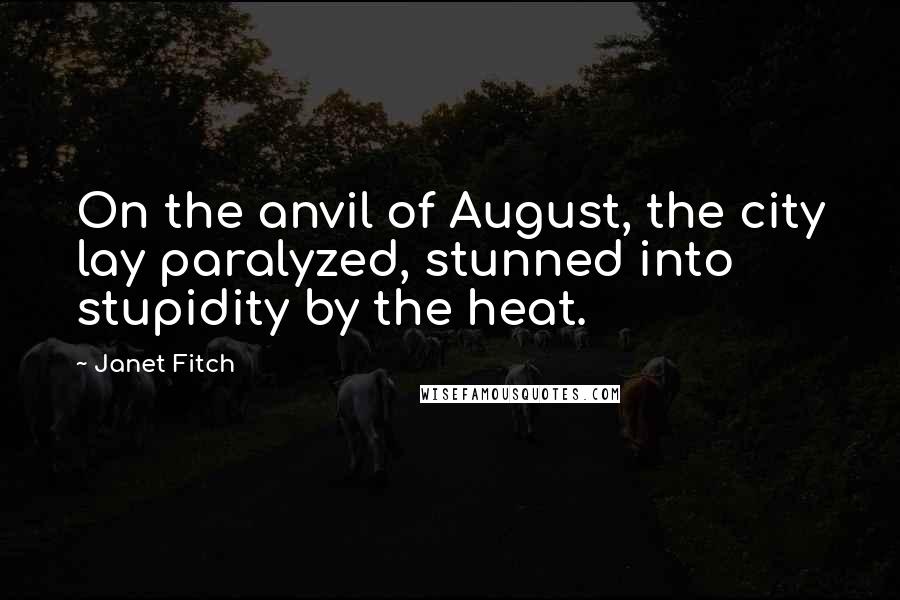 Janet Fitch Quotes: On the anvil of August, the city lay paralyzed, stunned into stupidity by the heat.