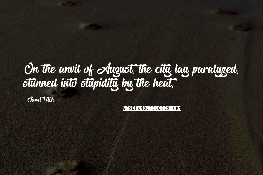 Janet Fitch Quotes: On the anvil of August, the city lay paralyzed, stunned into stupidity by the heat.