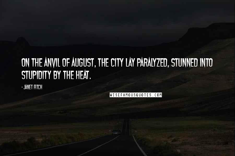 Janet Fitch Quotes: On the anvil of August, the city lay paralyzed, stunned into stupidity by the heat.