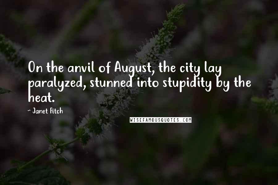 Janet Fitch Quotes: On the anvil of August, the city lay paralyzed, stunned into stupidity by the heat.