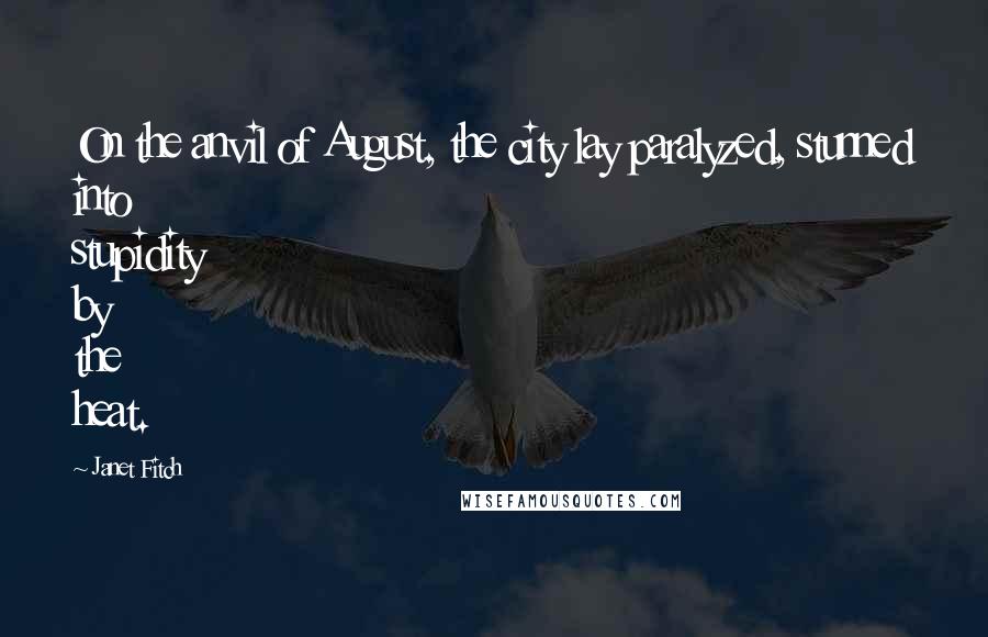Janet Fitch Quotes: On the anvil of August, the city lay paralyzed, stunned into stupidity by the heat.