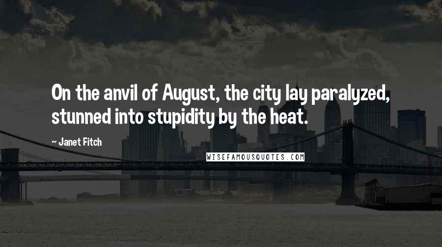 Janet Fitch Quotes: On the anvil of August, the city lay paralyzed, stunned into stupidity by the heat.