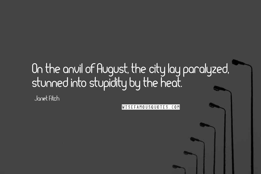 Janet Fitch Quotes: On the anvil of August, the city lay paralyzed, stunned into stupidity by the heat.