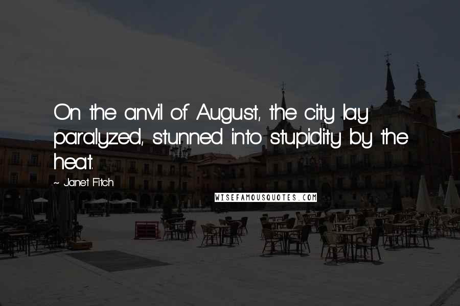 Janet Fitch Quotes: On the anvil of August, the city lay paralyzed, stunned into stupidity by the heat.