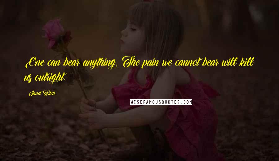 Janet Fitch Quotes: One can bear anything. The pain we cannot bear will kill us outright.