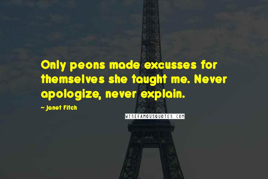 Janet Fitch Quotes: Only peons made excusses for themselves she taught me. Never apologize, never explain.