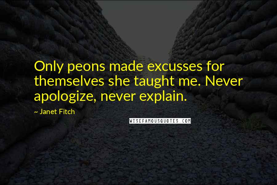 Janet Fitch Quotes: Only peons made excusses for themselves she taught me. Never apologize, never explain.