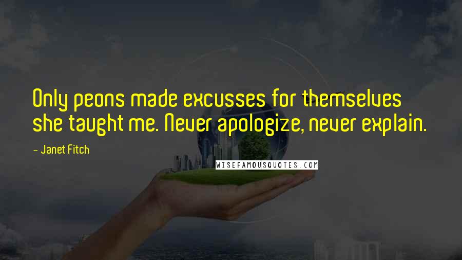 Janet Fitch Quotes: Only peons made excusses for themselves she taught me. Never apologize, never explain.