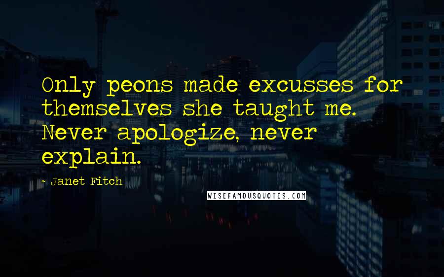 Janet Fitch Quotes: Only peons made excusses for themselves she taught me. Never apologize, never explain.