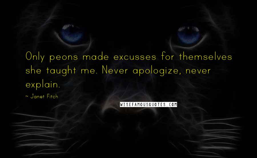 Janet Fitch Quotes: Only peons made excusses for themselves she taught me. Never apologize, never explain.