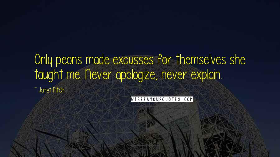 Janet Fitch Quotes: Only peons made excusses for themselves she taught me. Never apologize, never explain.