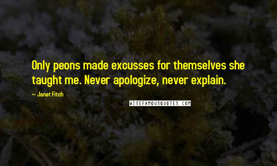 Janet Fitch Quotes: Only peons made excusses for themselves she taught me. Never apologize, never explain.