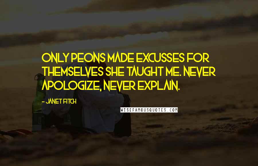 Janet Fitch Quotes: Only peons made excusses for themselves she taught me. Never apologize, never explain.
