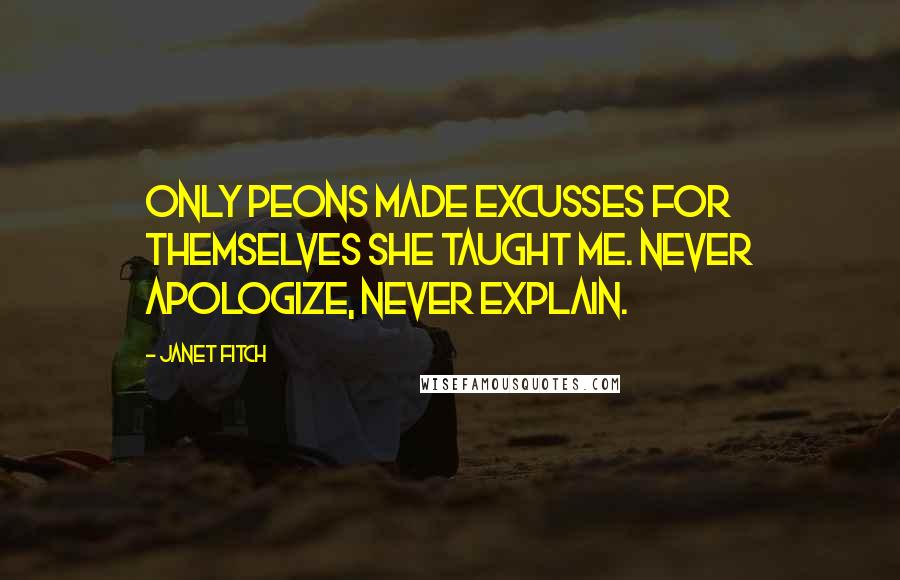 Janet Fitch Quotes: Only peons made excusses for themselves she taught me. Never apologize, never explain.