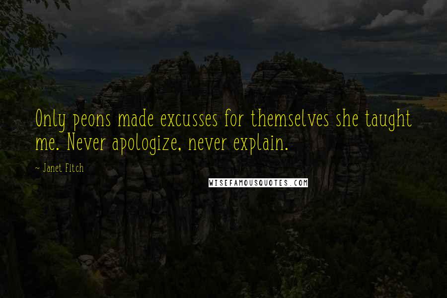 Janet Fitch Quotes: Only peons made excusses for themselves she taught me. Never apologize, never explain.