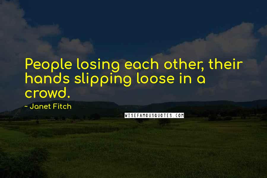 Janet Fitch Quotes: People losing each other, their hands slipping loose in a crowd.