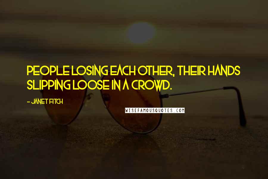 Janet Fitch Quotes: People losing each other, their hands slipping loose in a crowd.