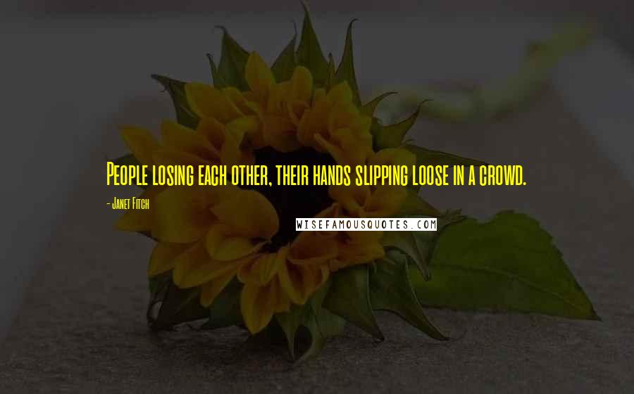 Janet Fitch Quotes: People losing each other, their hands slipping loose in a crowd.