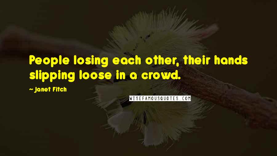 Janet Fitch Quotes: People losing each other, their hands slipping loose in a crowd.