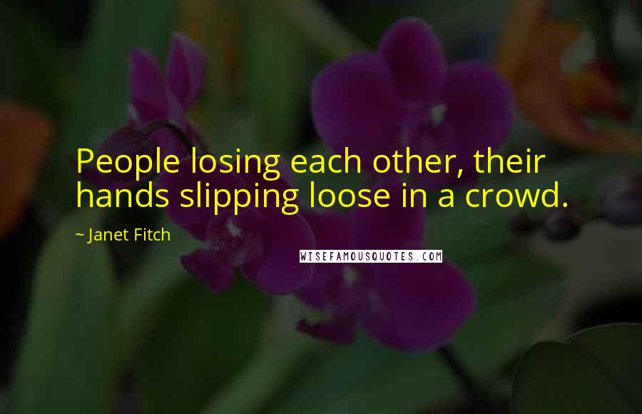 Janet Fitch Quotes: People losing each other, their hands slipping loose in a crowd.