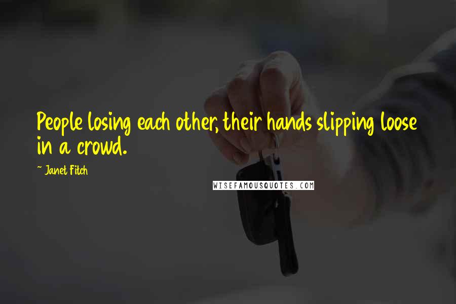 Janet Fitch Quotes: People losing each other, their hands slipping loose in a crowd.