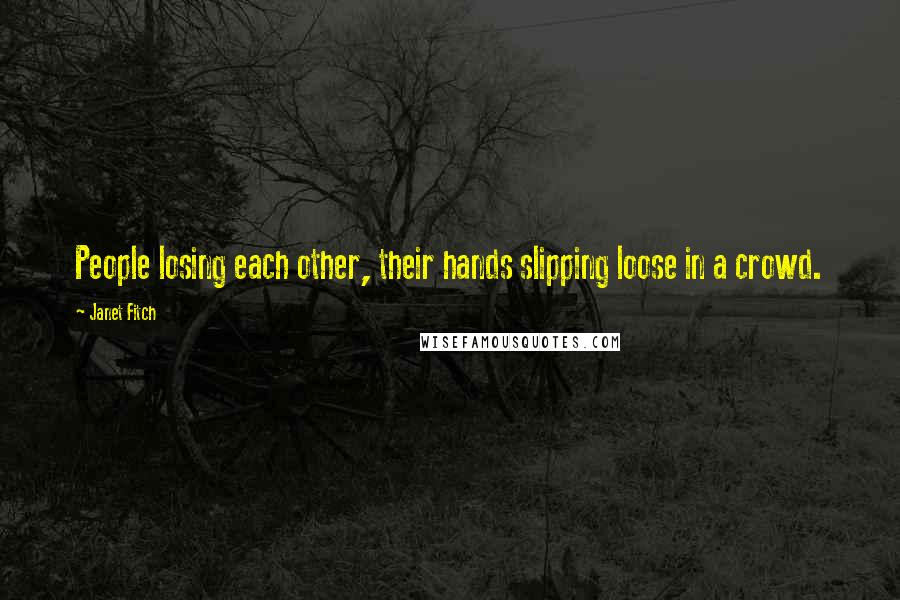 Janet Fitch Quotes: People losing each other, their hands slipping loose in a crowd.