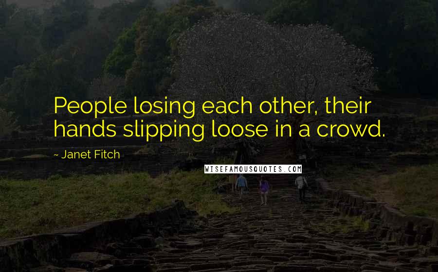 Janet Fitch Quotes: People losing each other, their hands slipping loose in a crowd.