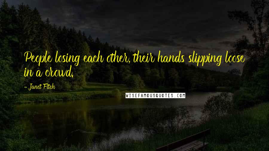 Janet Fitch Quotes: People losing each other, their hands slipping loose in a crowd.