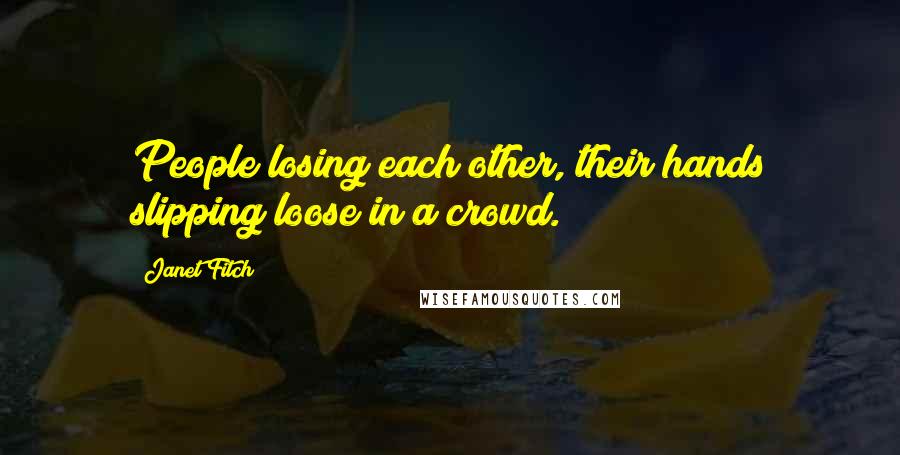 Janet Fitch Quotes: People losing each other, their hands slipping loose in a crowd.