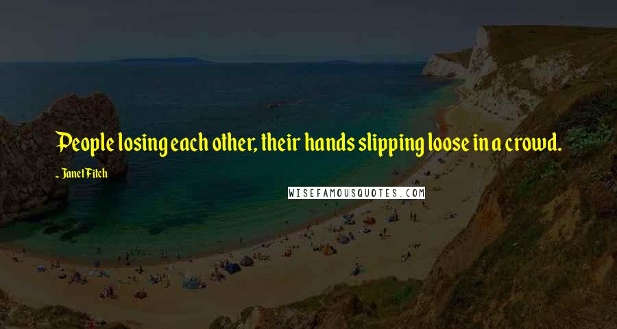 Janet Fitch Quotes: People losing each other, their hands slipping loose in a crowd.