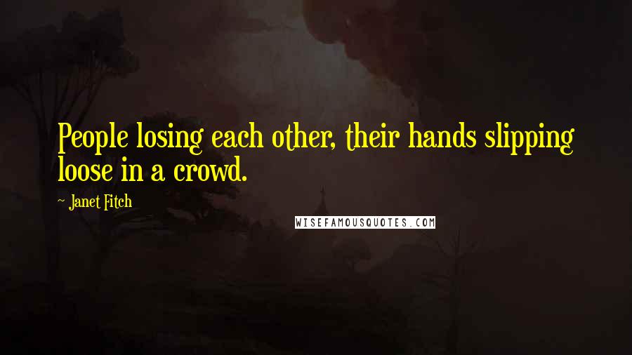 Janet Fitch Quotes: People losing each other, their hands slipping loose in a crowd.