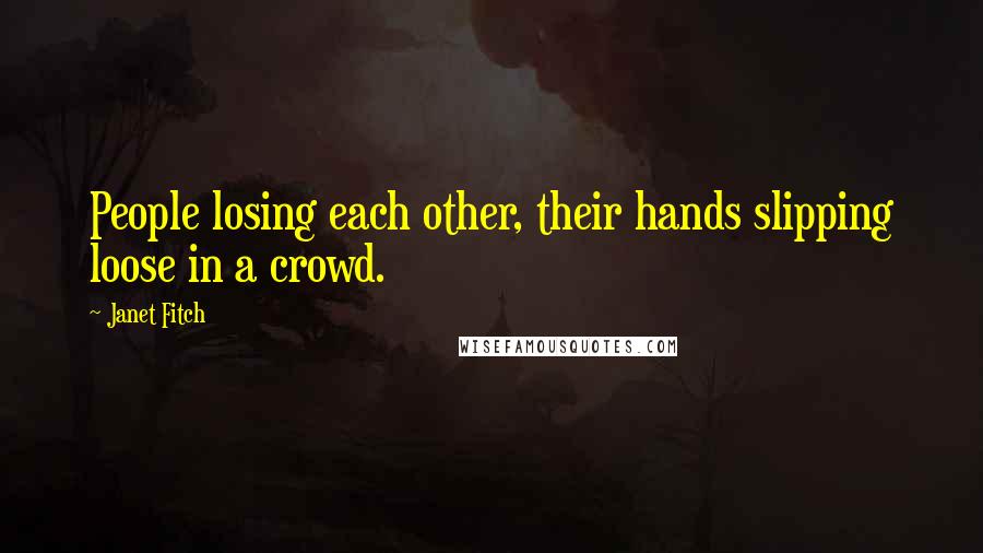 Janet Fitch Quotes: People losing each other, their hands slipping loose in a crowd.