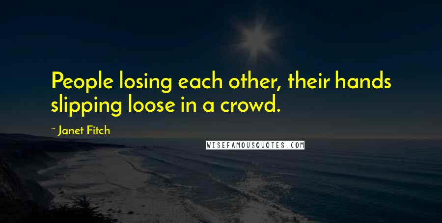 Janet Fitch Quotes: People losing each other, their hands slipping loose in a crowd.